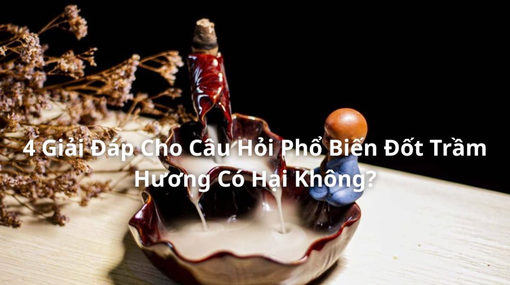 4 Giải Đáp Cho Câu Hỏi Phổ Biến Đốt Trầm Hương Có Hại Không?