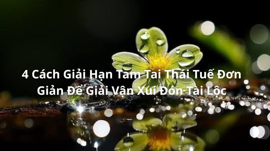 4 Cách Giải Hạn Tam Tai Thái Tuế Đơn Giản Để Giải Vận Xui Đón Tài Lộc