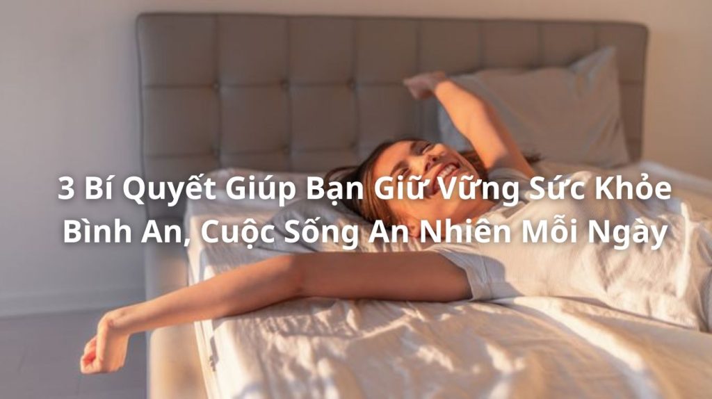 3 Bí Quyết Giúp Bạn Giữ Vững Sức Khỏe Bình An & Cuộc Sống An Nhiên Mỗi Ngày
