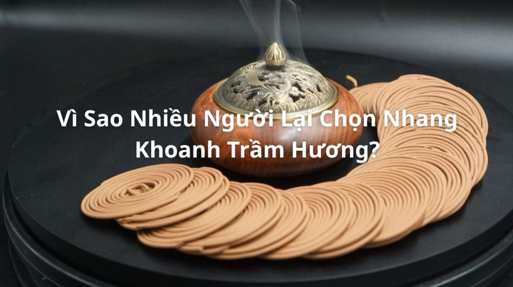 Vì Sao Nhiều Người Lại Chọn Nhang Khoanh Trầm Hương?