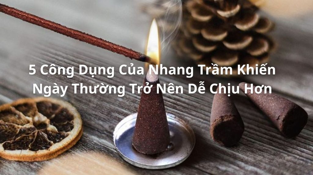 5 Công Dụng Của Nhang Trầm Khiến Ngày Thường Trở Nên Dễ Chịu Hơn