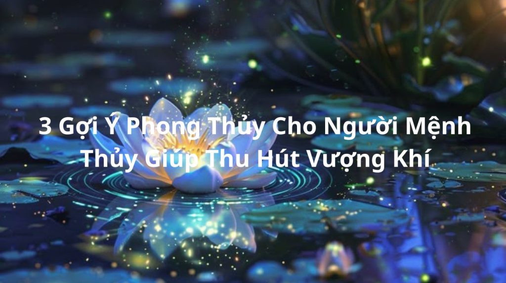 3 gợi ý thu hút vượng khí cho mệnh thủy